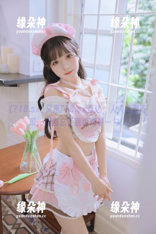 又是718.sx直达，人人争着吃瓜，但别忘了我也想要一勺！