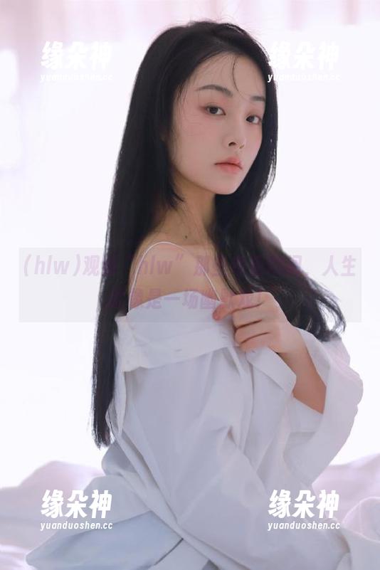 hlw 观看“hlw”那些奇葩瞬间,人生就像是一场幽默戏!