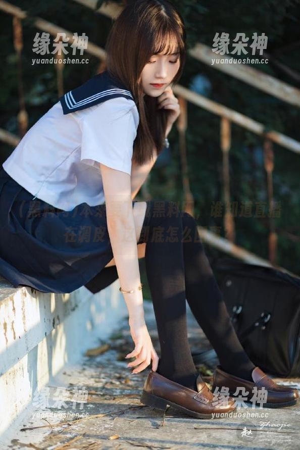 本来要下载黑料网，谁知道直播在调皮，这到底怎么回事？